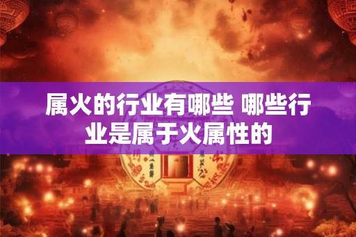 属火的行业有哪些 哪些行业是属于火属性的