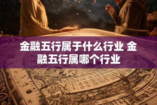 金融五行属于什么行业 金融五行属哪个行业