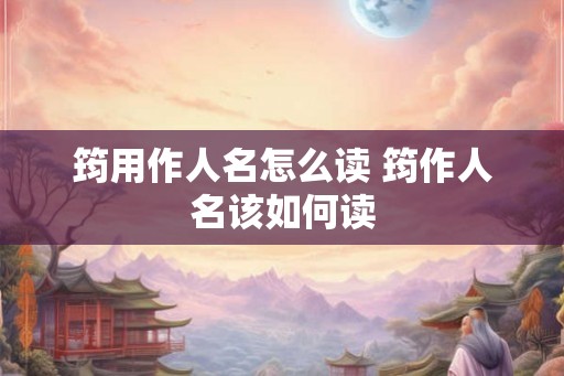 筠用作人名怎么读 筠作人名该如何读