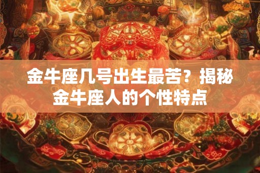 金牛座几号出生最苦？揭秘金牛座人的个性特点