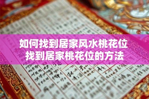 如何找到居家风水桃花位 找到居家桃花位的方法 如何找到居家风水桃花位 找到居家桃花位的方法