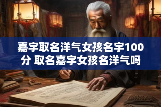 嘉字取名洋气女孩名字100分 取名嘉字女孩名洋气吗