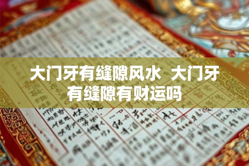 大门牙有缝隙风水  大门牙有缝隙有财运吗