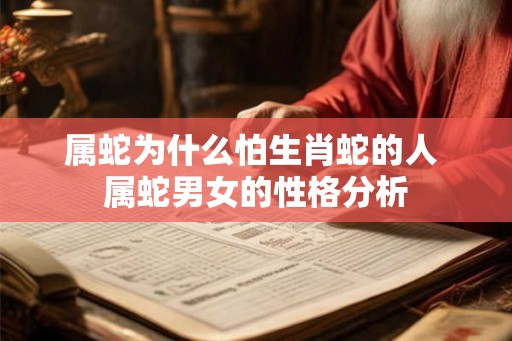 属蛇为什么怕生肖蛇的人 属蛇男女的性格分析