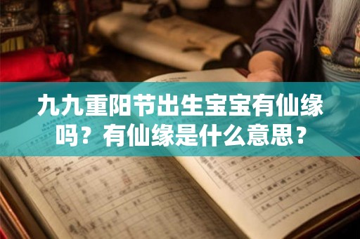 九九重阳节出生宝宝有仙缘吗？有仙缘是什么意思？