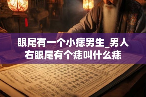 眼尾有一个小痣男生_男人右眼尾有个痣叫什么痣 眼尾有一个小痣男生_男人右眼尾有个痣叫什么痣