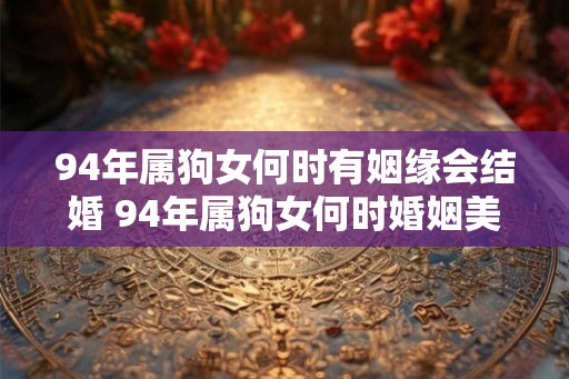 94年属狗女何时有姻缘会结婚 94年属狗女何时婚姻美满