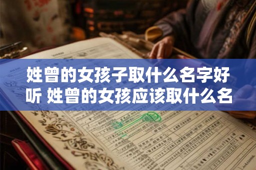 姓曾的女孩子取什么名字好听 姓曾的女孩应该取什么名字