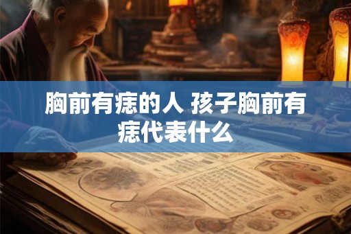 胸前有痣的人 孩子胸前有痣代表什么
