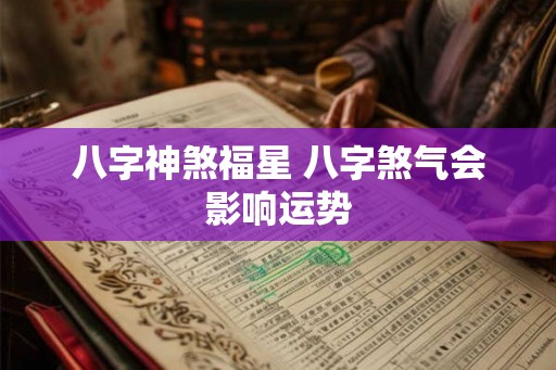 八字神煞福星 八字煞气会影响运势
