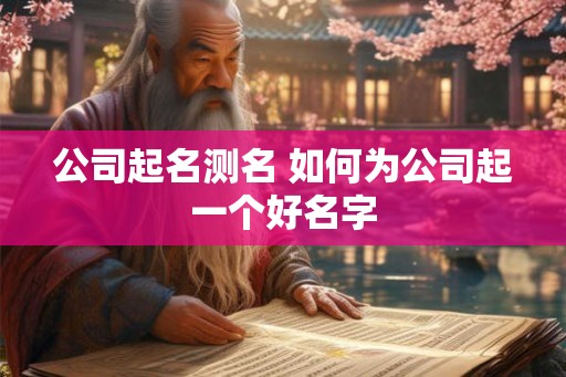 公司起名测名 如何为公司起一个好名字 公司起名测名 如何为公司起一个好名字