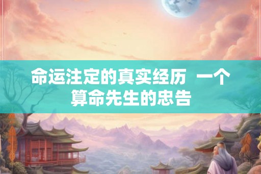 命运注定的真实经历  一个算命先生的忠告