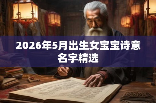 2026年5月出生女宝宝诗意名字精选