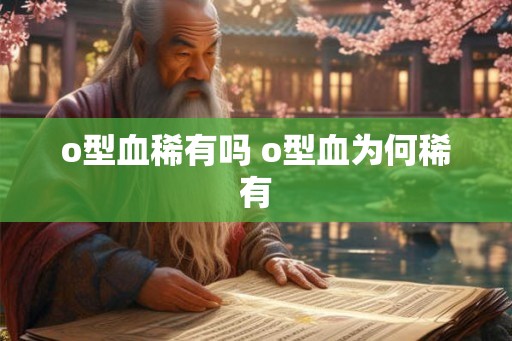 o型血稀有吗 o型血为何稀有