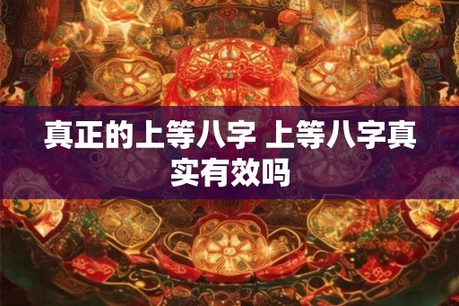 真正的上等八字 上等八字真实有效吗
