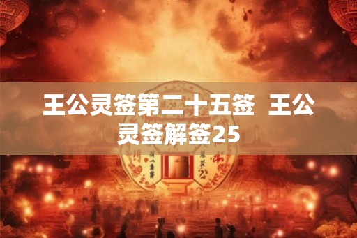 王公灵签第二十五签 王公灵签解签25 王公灵签第二十五签 王公灵签解签25