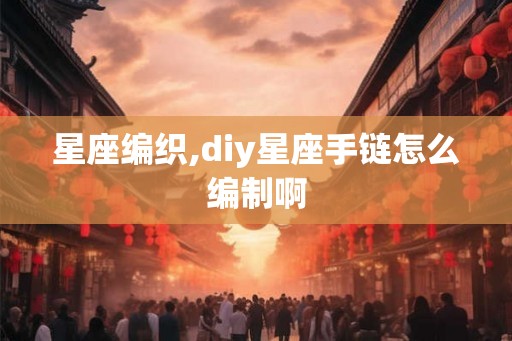 星座编织,diy星座手链怎么编制啊
