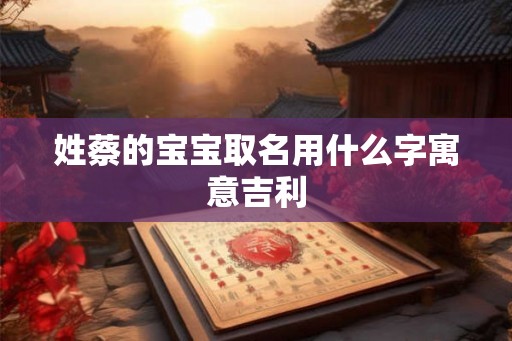 姓蔡的宝宝取名用什么字寓意吉利