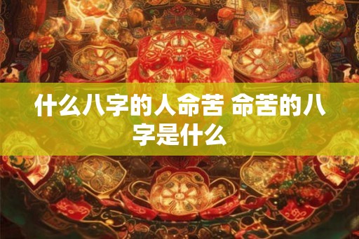 什么八字的人命苦 命苦的八字是什么