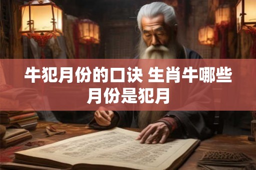 牛犯月份的口诀 生肖牛哪些月份是犯月