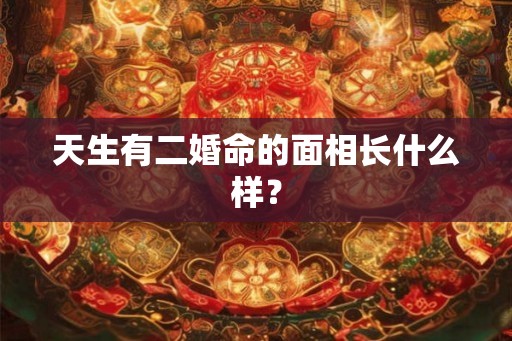 天生有二婚命的面相长什么样？