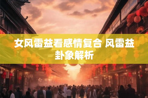 女风雷益看感情复合 风雷益卦象解析