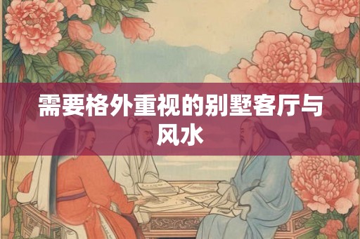 需要格外重视的别墅客厅与风水