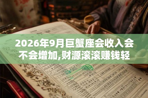 2026年9月巨蟹座会收入会不会增加,财源滚滚赚钱轻松