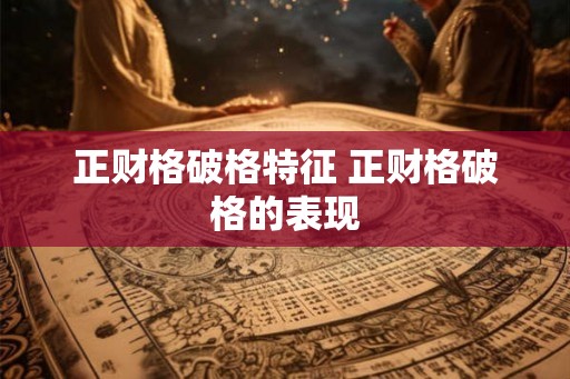 正财格破格特征 正财格破格的表现