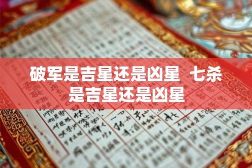 破军是吉星还是凶星  七杀是吉星还是凶星