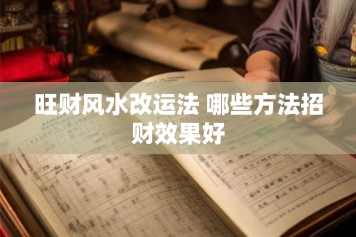 旺财风水改运法 哪些方法招财效果好 旺财风水改运法 哪些方法招财效果好