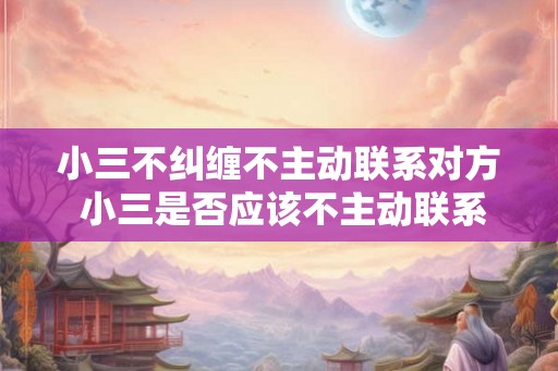 小三不纠缠不主动联系对方 小三是否应该不主动联系对方