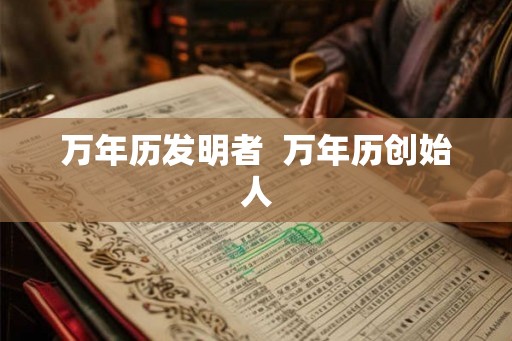 万年历发明者  万年历创始人