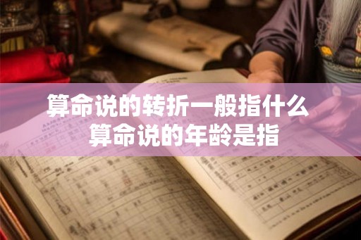 算命说的转折一般指什么  算命说的年龄是指