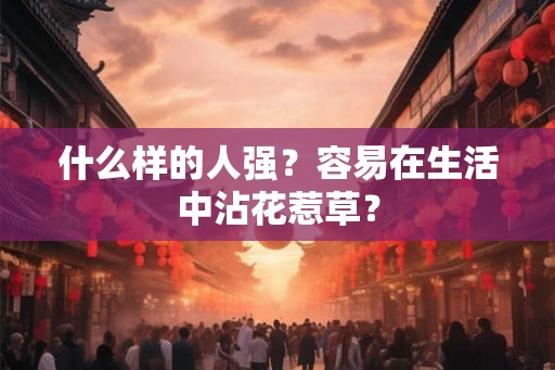 什么样的人强？容易在生活中沾花惹草？