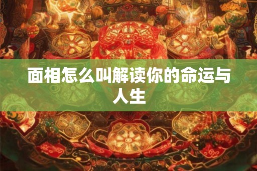 面相怎么叫解读你的命运与人生