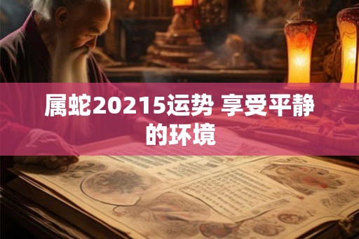 属蛇20215运势 享受平静的环境