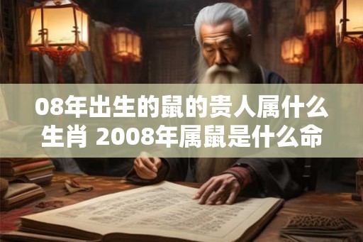 08年出生的鼠的贵人属什么生肖 2008年属鼠是什么命