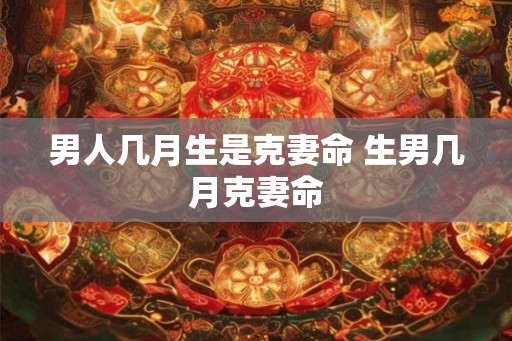 男人几月生是克妻命 生男几月克妻命