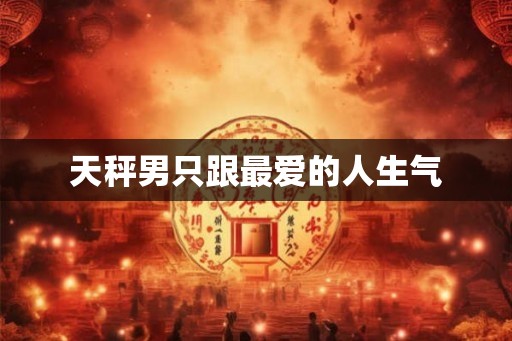 天秤男只跟最爱的人生气 天秤男只跟最爱的人生气
