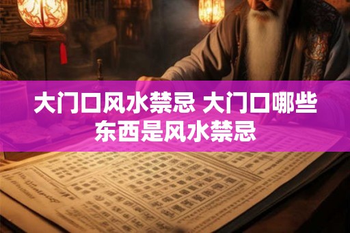 大门口风水禁忌 大门口哪些东西是风水禁忌