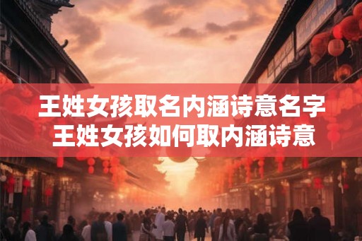 王姓女孩取名内涵诗意名字 王姓女孩如何取内涵诗意名字 王姓女孩取名内涵诗意名字 王姓女孩如何取内涵诗意名字