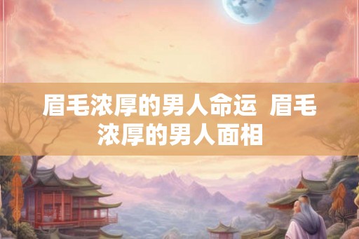 眉毛浓厚的男人命运  眉毛浓厚的男人面相