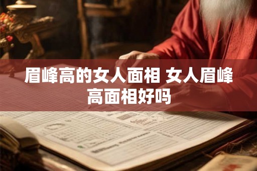 眉峰高的女人面相 女人眉峰高面相好吗 眉峰高的女人面相 女人眉峰高面相好吗