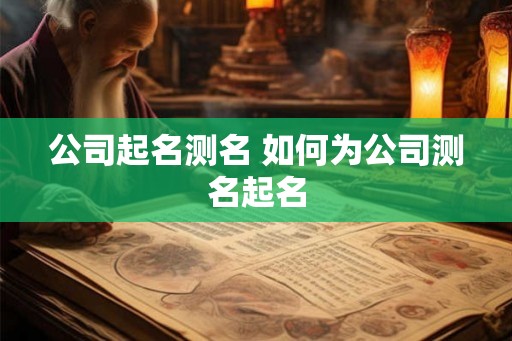 公司起名测名 如何为公司测名起名