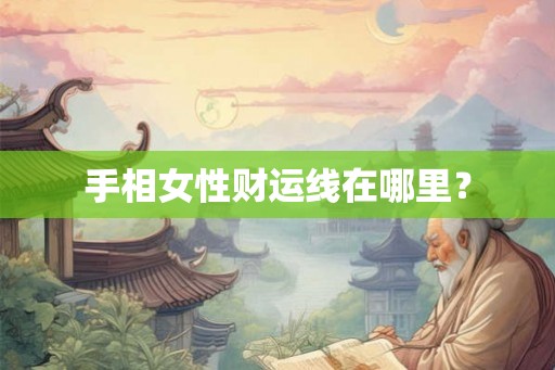 手相女性财运线在哪里？