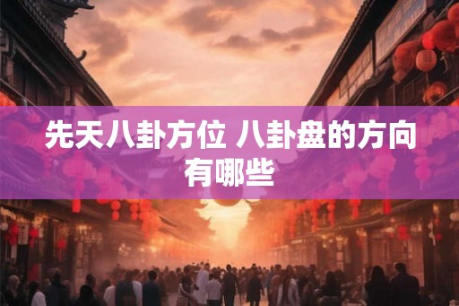 先天八卦方位 八卦盘的方向有哪些