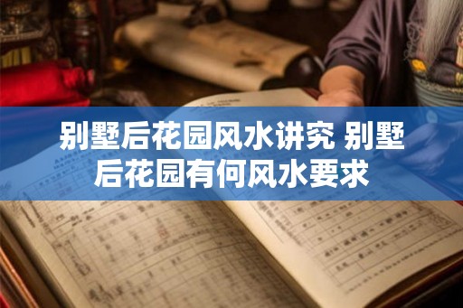 别墅后花园风水讲究 别墅后花园有何风水要求 别墅后花园风水讲究 别墅后花园有何风水要求