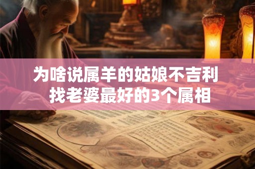 为啥说属羊的姑娘不吉利  找老婆最好的3个属相