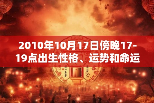 2010年10月17日傍晚17-19点出生性格、运势和命运